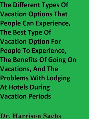 cover image of The Different Types of Vacation Options That People Can Experience, the Best Type of Vacation Option For People to Experience, the Benefits of Going On Vacations, and the Problems With Lodging At Hotels During Vacation Periods